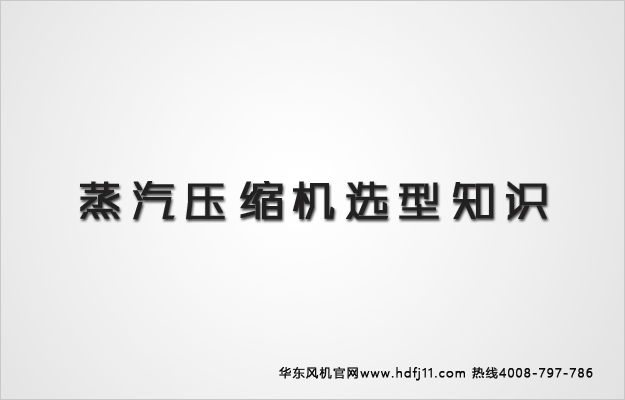 蒸汽壓縮機選型知識.jpg 蒸汽壓縮機選型知識.jpg