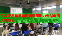 義烏漢星跨境電商培訓(xùn)班助力全球電商人才成長