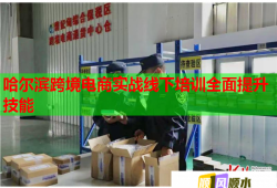 哈爾濱跨境電商實(shí)戰(zhàn)線下培訓(xùn)全面提升技能