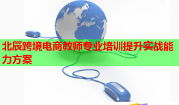 北辰跨境電商教師專業(yè)培訓(xùn)提升實戰(zhàn)能力方案