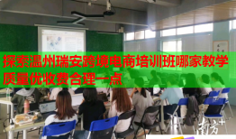 探索溫州瑞安跨境電商培訓(xùn)班哪家教學(xué)質(zhì)量優(yōu)收費(fèi)合理一點(diǎn)