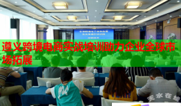 遵義跨境電商實戰(zhàn)培訓助力企業(yè)全球市場拓展