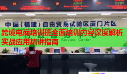 跨境電商培訓班全面培訓內容深度解析實戰(zhàn)應用精講指南