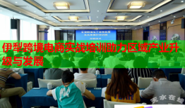 伊犁跨境電商實戰(zhàn)培訓助力區(qū)域產(chǎn)業(yè)升級與發(fā)展