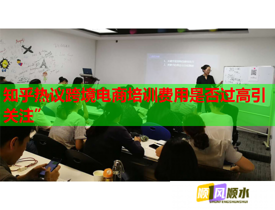 知乎熱議跨境電商培訓(xùn)費(fèi)用是否過(guò)高引關(guān)注”