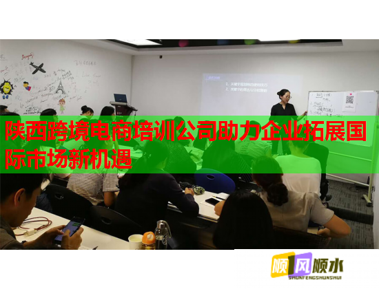 陜西跨境電商培訓(xùn)公司助力企業(yè)拓展國際市場新機(jī)遇