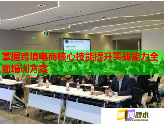 掌握跨境電商核心技能提升實戰(zhàn)能力全面培訓方案