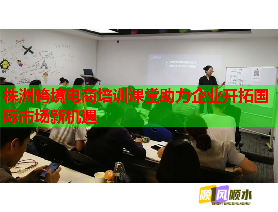 株洲跨境電商培訓(xùn)課堂助力企業(yè)開(kāi)拓國(guó)際市場(chǎng)新機(jī)遇