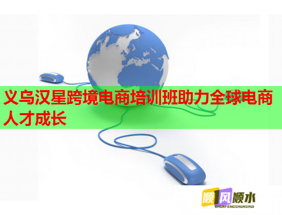 義烏漢星跨境電商培訓班助力全球電商人才成長