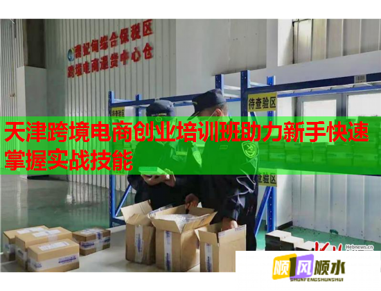 天津跨境電商創(chuàng)業(yè)培訓班助力新手快速掌握實戰(zhàn)技能